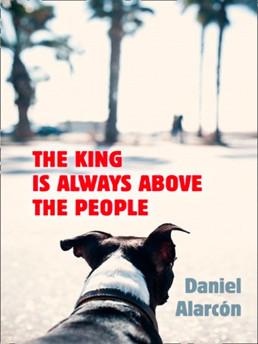 Title details for The King Is Always Above the People by Daniel Alarcón - Available